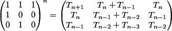 \begin{pmatrix} 1 & 1 & 1\\ 1 & 0 & 0\\ 0 & 1 & 0 \end{pmatrix}^n = \begin{pmatrix} T_{n+1} & T_{n}+T_{n-1} & T_{n} \\ T_{n} & T_{n-1}+T_{n-2} & T_{n-1} \\ T_{n-1} & T_{n-2}+T_{n-3} & T_{n-2} \end{pmatrix}